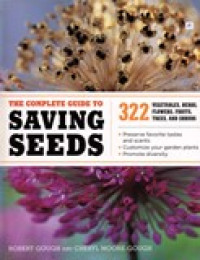 THE COMPLATE GUIDE TO SAVING SEEDS , 322 VEGETABLES, HERBS, FLOWERS, FRUITS, TREES, AND SHRUBS