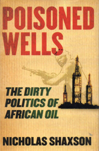 POISONED WELLS (THE DIRTY POLITICS OF AFRICAN OIL)