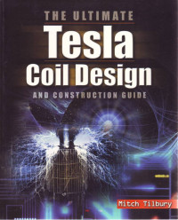 THE ULTIMATE TESLA COIL DESIGN AND CONSTRUCTION GUIDE