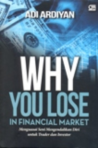 WHY YOU LOSE IN FINANCIAL MARKET (MENGUASAI SENI MENGENDALIKAN DIRI UNTUK TRADER DAN INVESTOR)