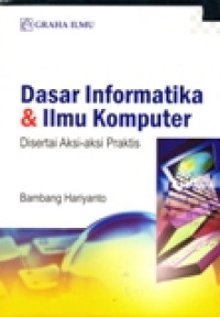 DASAR INFORMATIKA DAN ILMU KOMPUTER DISERTAI AKSI-AKSI PRAKTIS
