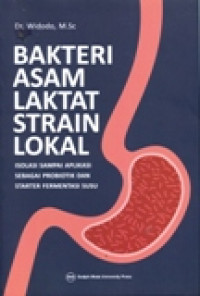 BAKTERI ASAM LAKTAT STRAIN LOKAL : ISOLASI SAMPAI APLIKASI SEBAGAI PROBIOTIK DAN STARTER FERMENTASI SUSU