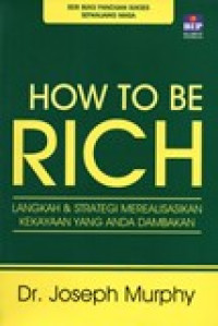 HOW TO BE RICH (LANGKAH DAN STRATEGI MEREALISASIKAN KEKAYAAN YANG ANDA DAMBAKAN)